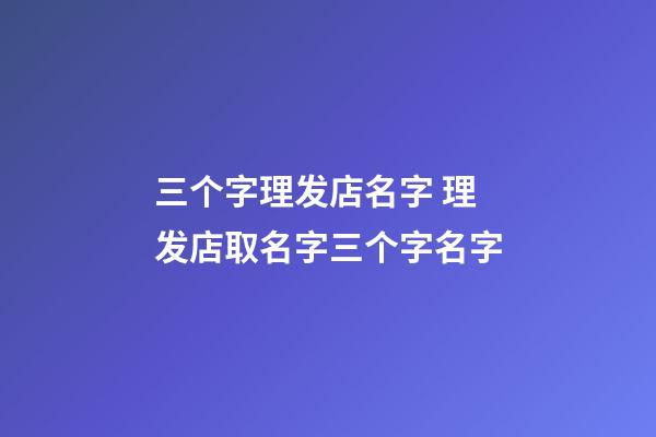 三个字理发店名字 理发店取名字三个字名字-第1张-店铺起名-玄机派